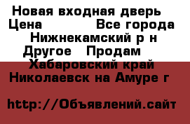 Новая входная дверь › Цена ­ 4 000 - Все города, Нижнекамский р-н Другое » Продам   . Хабаровский край,Николаевск-на-Амуре г.